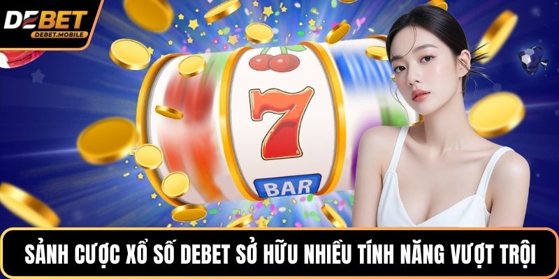 Sảnh cược xổ số DEBET sở hữu nhiều tính năng vượt trội