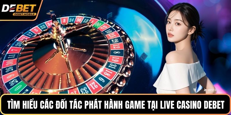 Tìm hiểu các đối tác phát hành game tại live casino DEBET